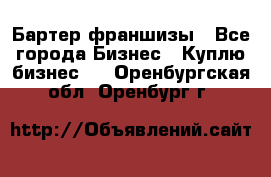 Бартер франшизы - Все города Бизнес » Куплю бизнес   . Оренбургская обл.,Оренбург г.